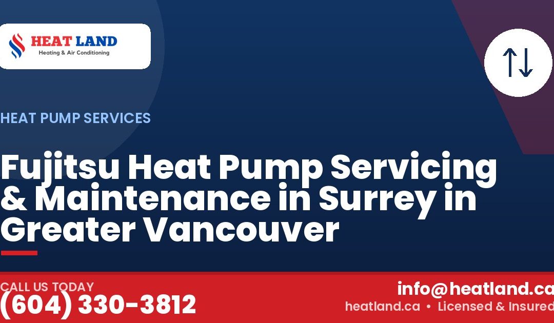 Fujitsu Heat Pump Servicing & Maintenance in Surrey in Greater Vancouver — HeatLand Heating & Cooling, licensed HVAC in Greater Vancouver. Call (604) 330-3812.