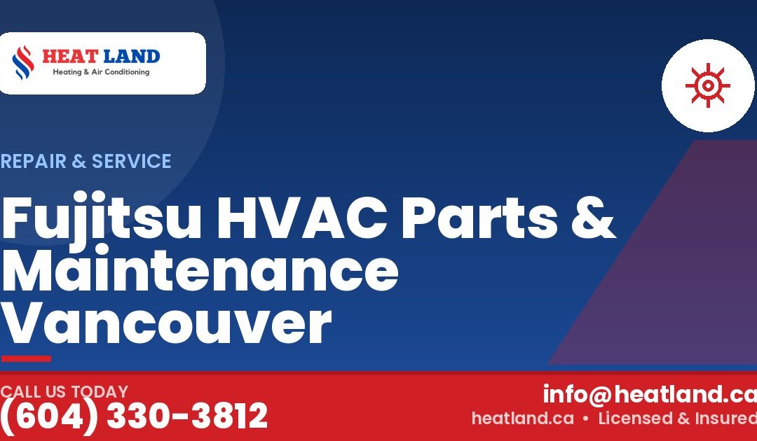 Fujitsu HVAC Parts & Maintenance Vancouver — HeatLand Heating & Cooling, licensed HVAC in Greater Vancouver. Call (604) 330-3812.