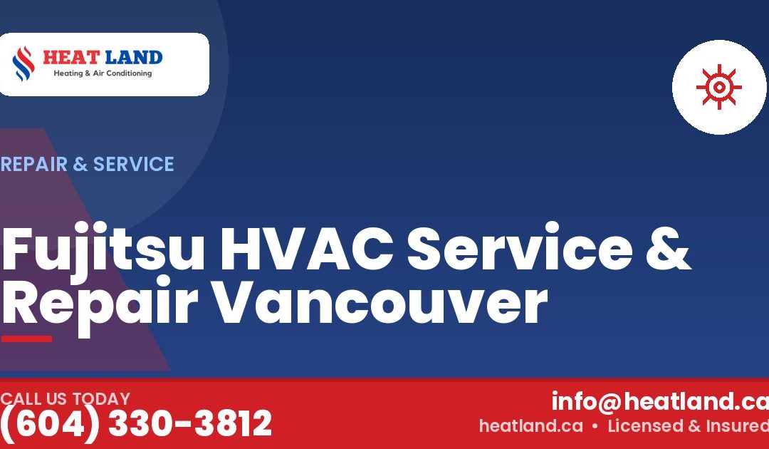 Fujitsu HVAC Service & Repair Vancouver — HeatLand Heating & Cooling, licensed HVAC in Greater Vancouver. Call (604) 330-3812.