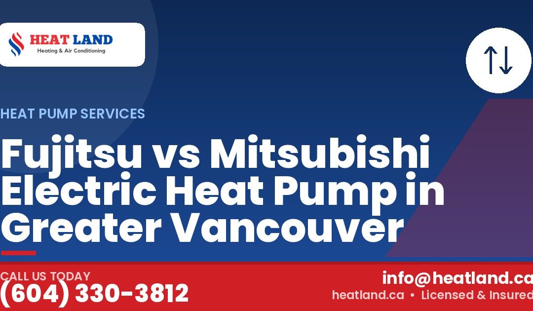 Fujitsu vs Mitsubishi Electric Heat Pump in Greater Vancouver — HeatLand Heating & Cooling, licensed HVAC in Greater Vancouver. Call (604) 330-3812.