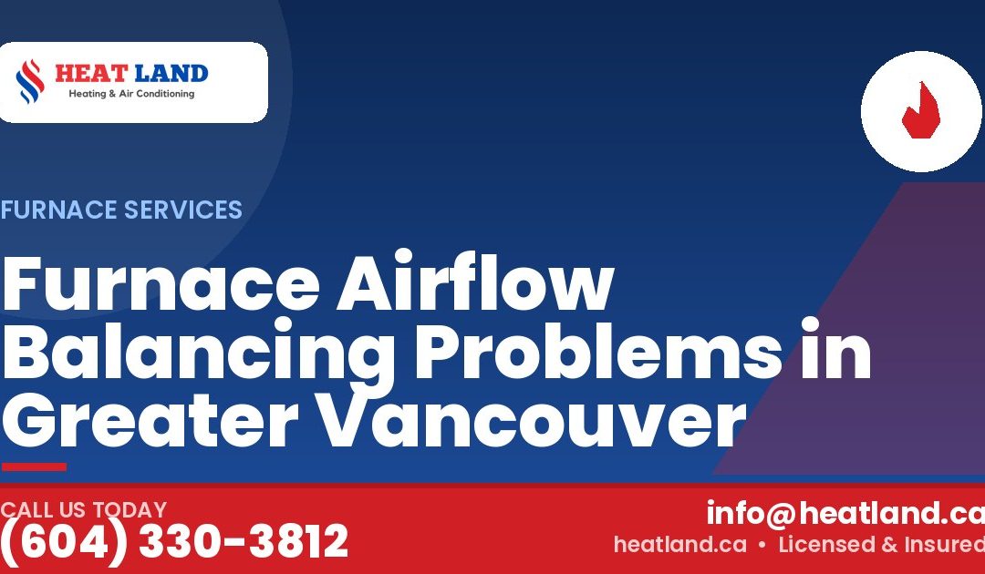 Furnace Airflow Balancing Problems in Greater Vancouver — HeatLand Heating & Cooling, licensed HVAC in Greater Vancouver. Call (604) 330-3812.
