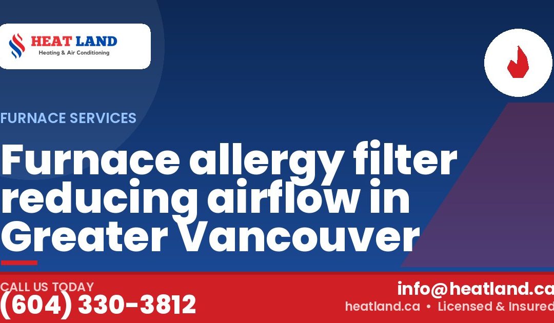 Furnace allergy filter reducing airflow in Greater Vancouver — HeatLand Heating & Cooling, licensed HVAC in Greater Vancouver. Call (604) 330-3812.