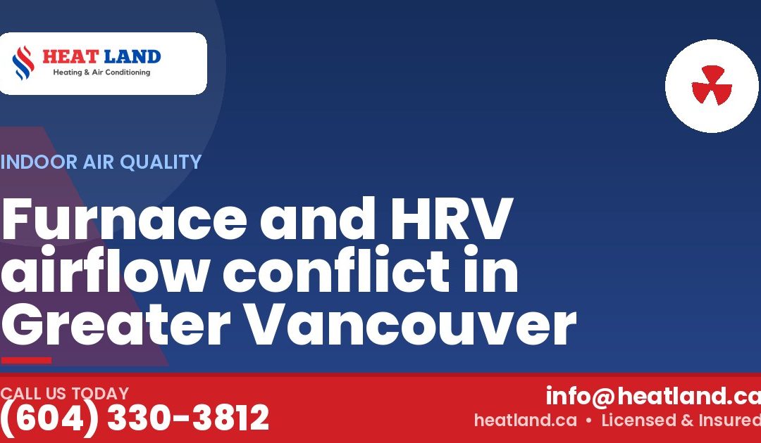 Furnace and HRV airflow conflict in Greater Vancouver — HeatLand Heating & Cooling, licensed HVAC in Greater Vancouver. Call (604) 330-3812.