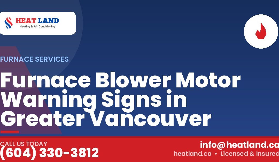 Furnace Blower Motor Warning Signs in Greater Vancouver — HeatLand Heating & Cooling, licensed HVAC in Greater Vancouver. Call (604) 330-3812.