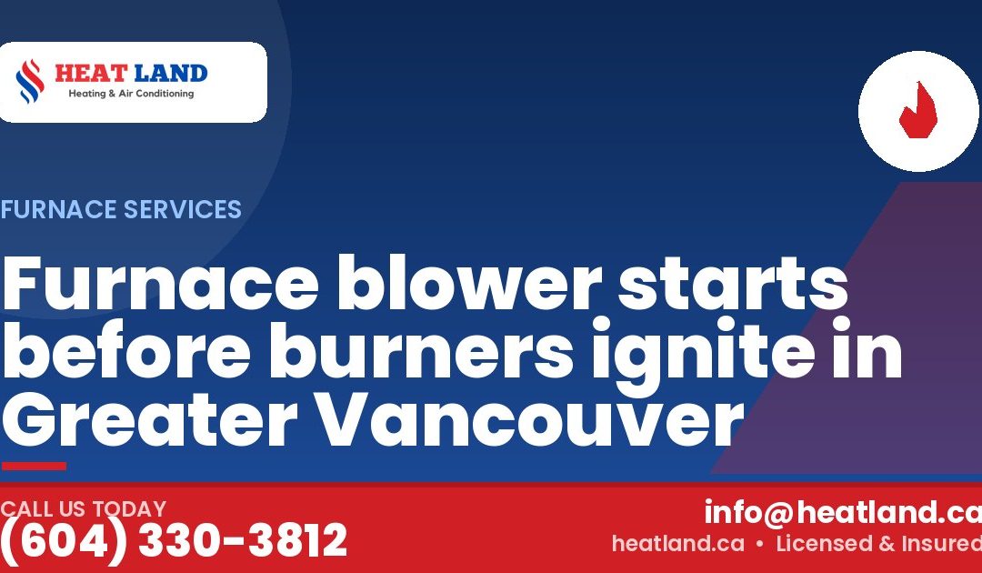 Furnace blower starts before burners ignite in Greater Vancouver — HeatLand Heating & Cooling, licensed HVAC in Greater Vancouver. Call (604) 330-3812.