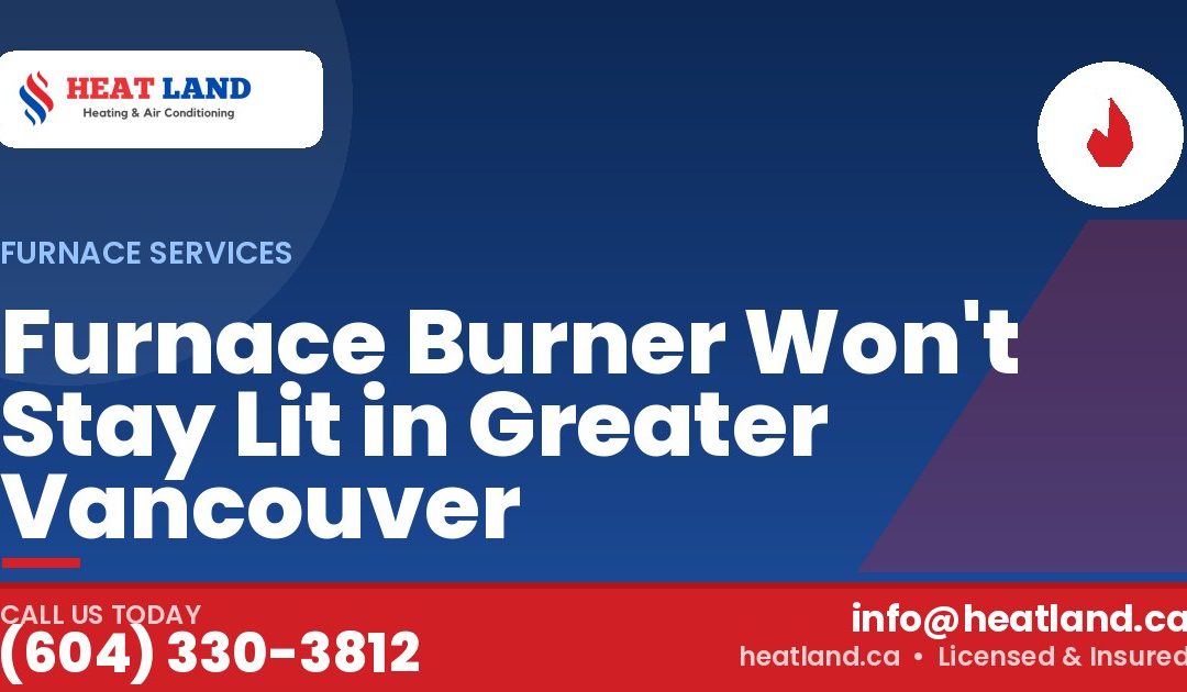Furnace Burner Won't Stay Lit in Greater Vancouver — HeatLand Heating & Cooling, licensed HVAC in Greater Vancouver. Call (604) 330-3812.