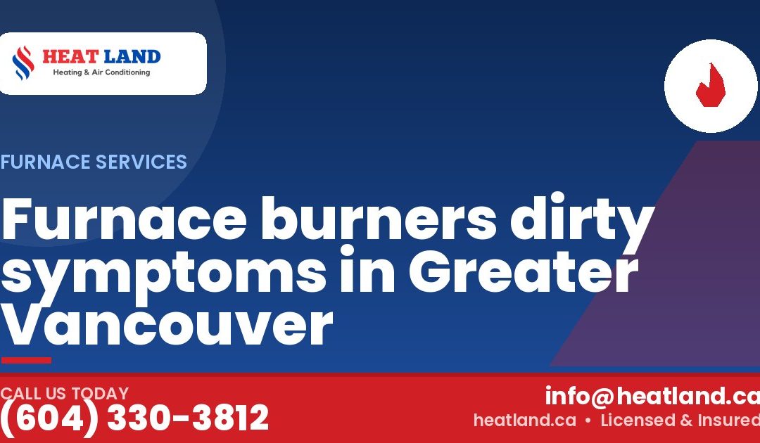 Furnace burners dirty symptoms in Greater Vancouver — HeatLand Heating & Cooling, licensed HVAC in Greater Vancouver. Call (604) 330-3812.