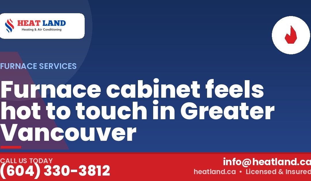 Furnace cabinet feels hot to touch in Greater Vancouver — HeatLand Heating & Cooling, licensed HVAC in Greater Vancouver. Call (604) 330-3812.