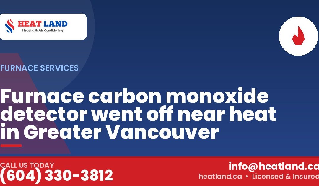 Furnace carbon monoxide detector went off near heat in Greater Vancouver — HeatLand Heating & Cooling, licensed HVAC in Greater Vancouver. Call (604) 330-3812.