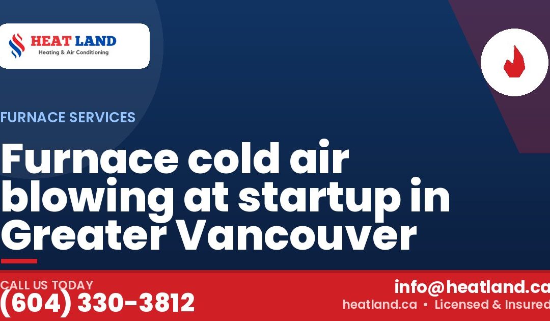 Furnace cold air blowing at startup in Greater Vancouver — HeatLand Heating & Cooling, licensed HVAC in Greater Vancouver. Call (604) 330-3812.