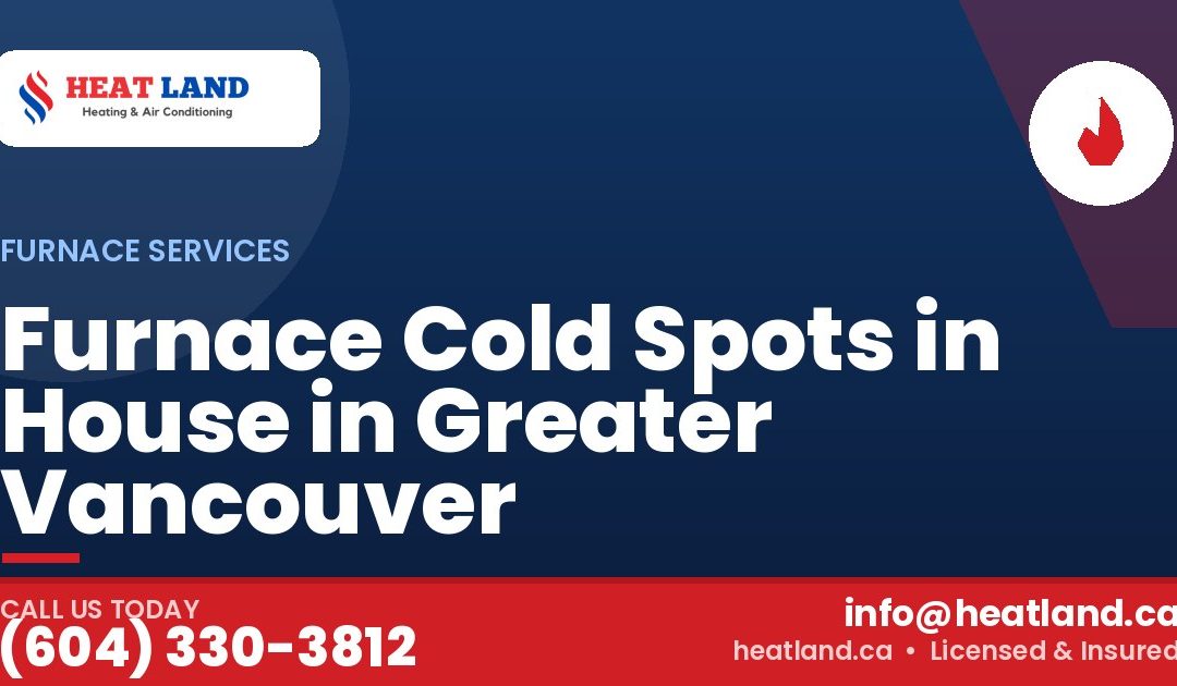Furnace Cold Spots in House in Greater Vancouver — HeatLand Heating & Cooling, licensed HVAC in Greater Vancouver. Call (604) 330-3812.