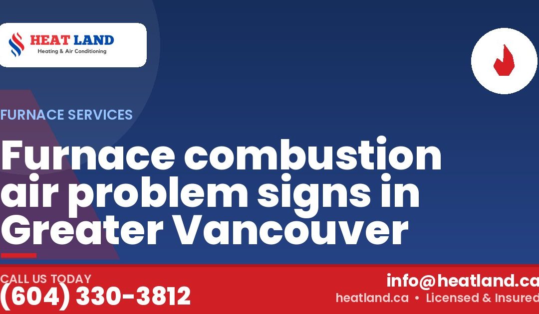 Furnace combustion air problem signs in Greater Vancouver — HeatLand Heating & Cooling, licensed HVAC in Greater Vancouver. Call (604) 330-3812.