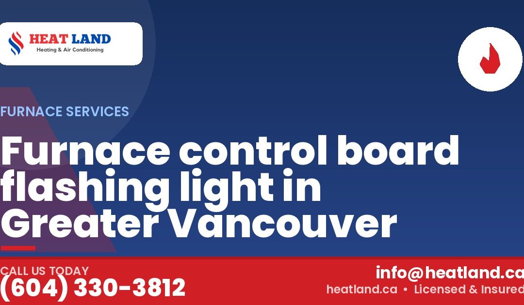 Furnace control board flashing light in Greater Vancouver — HeatLand Heating & Cooling, licensed HVAC in Greater Vancouver. Call (604) 330-3812.