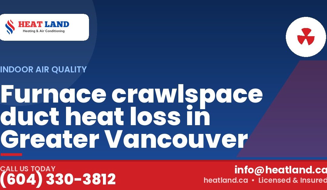 Furnace crawlspace duct heat loss in Greater Vancouver — HeatLand Heating & Cooling, licensed HVAC in Greater Vancouver. Call (604) 330-3812.