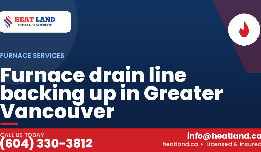 Furnace drain line backing up in Greater Vancouver — HeatLand Heating & Cooling, licensed HVAC in Greater Vancouver. Call (604) 330-3812.