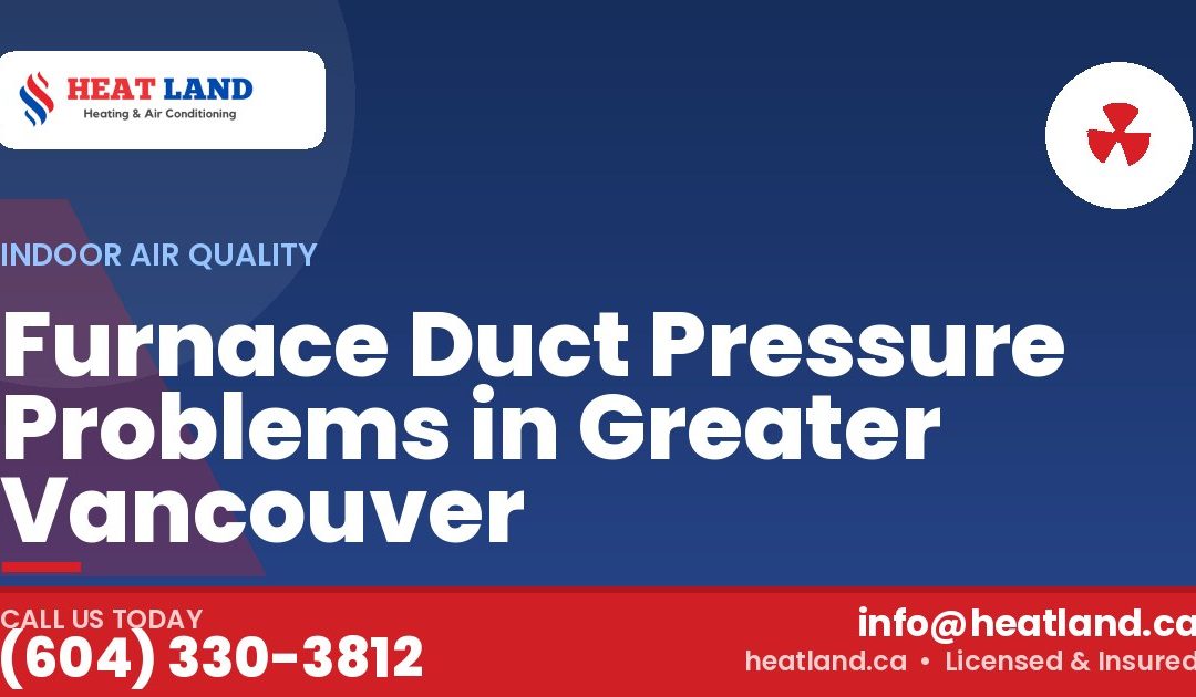 Furnace Duct Pressure Problems in Greater Vancouver — HeatLand Heating & Cooling, licensed HVAC in Greater Vancouver. Call (604) 330-3812.