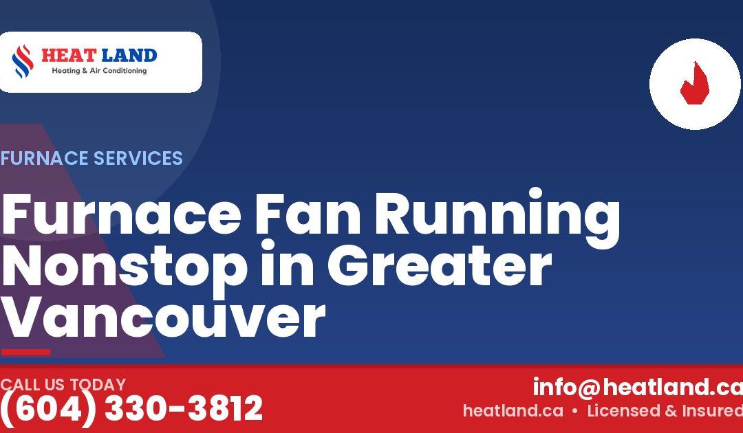 Furnace Fan Running Nonstop in Greater Vancouver — HeatLand Heating & Cooling, licensed HVAC in Greater Vancouver. Call (604) 330-3812.