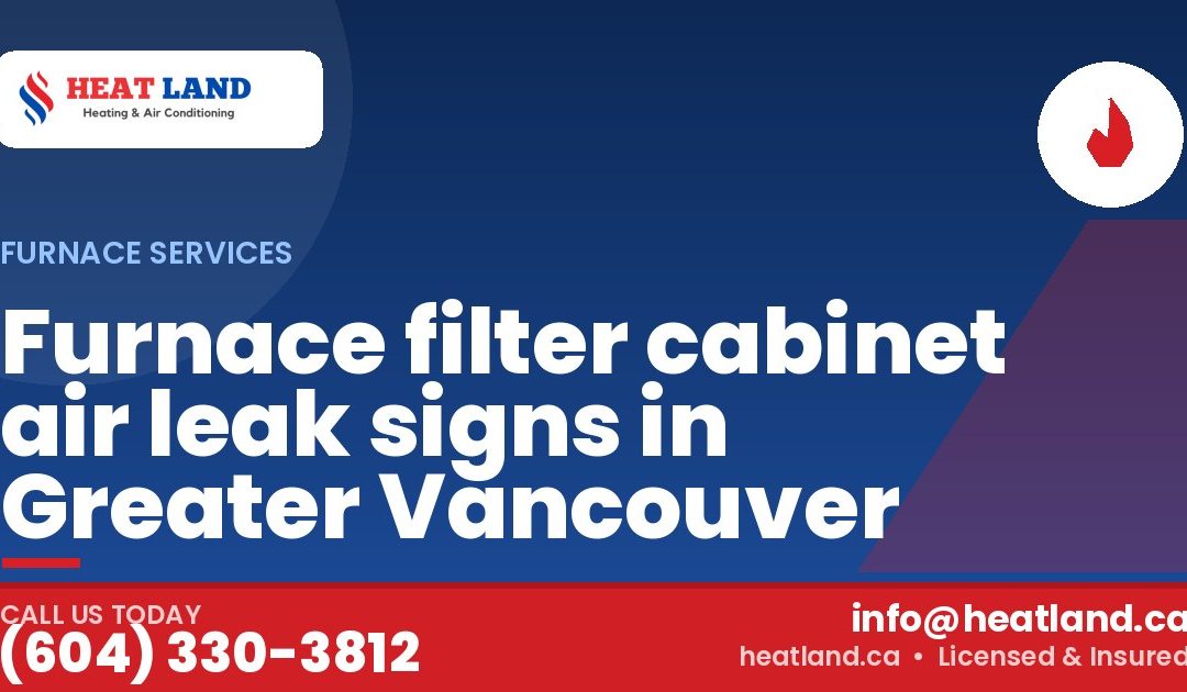 Furnace filter cabinet air leak signs in Greater Vancouver — HeatLand Heating & Cooling, licensed HVAC in Greater Vancouver. Call (604) 330-3812.