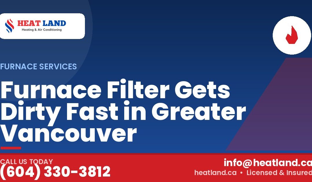 Furnace Filter Gets Dirty Fast in Greater Vancouver — HeatLand Heating & Cooling, licensed HVAC in Greater Vancouver. Call (604) 330-3812.
