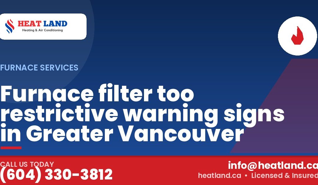 Furnace filter too restrictive warning signs in Greater Vancouver — HeatLand Heating & Cooling, licensed HVAC in Greater Vancouver. Call (604) 330-3812.