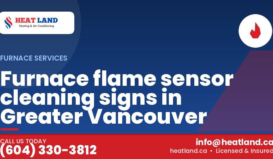 Furnace flame sensor cleaning signs in Greater Vancouver — HeatLand Heating & Cooling, licensed HVAC in Greater Vancouver. Call (604) 330-3812.