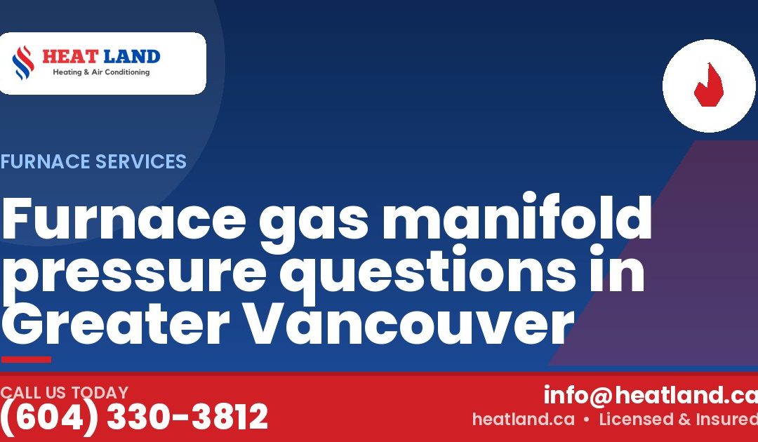 Furnace gas manifold pressure questions in Greater Vancouver — HeatLand Heating & Cooling, licensed HVAC in Greater Vancouver. Call (604) 330-3812.