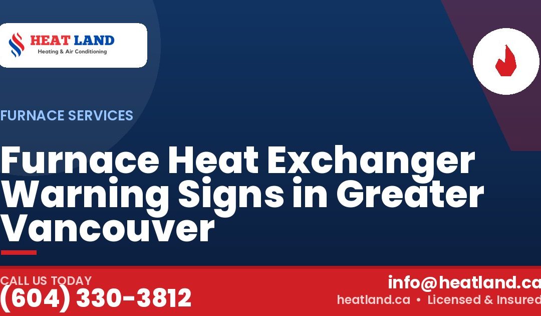 Furnace Heat Exchanger Warning Signs in Greater Vancouver — HeatLand Heating & Cooling, licensed HVAC in Greater Vancouver. Call (604) 330-3812.