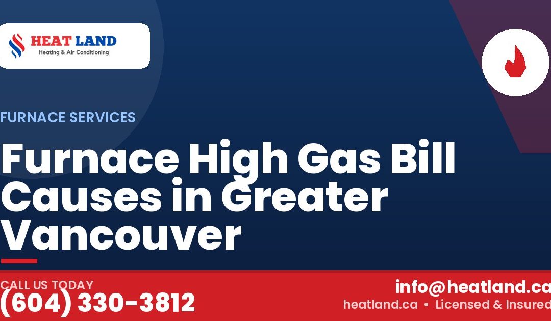 Furnace High Gas Bill Causes in Greater Vancouver — HeatLand Heating & Cooling, licensed HVAC in Greater Vancouver. Call (604) 330-3812.