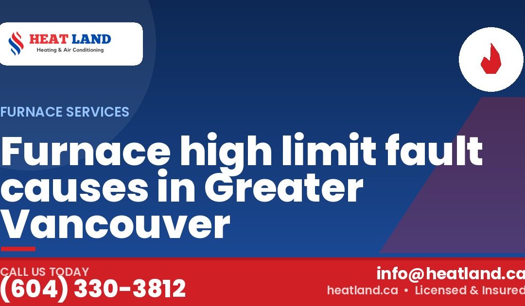 Furnace high limit fault causes in Greater Vancouver — HeatLand Heating & Cooling, licensed HVAC in Greater Vancouver. Call (604) 330-3812.
