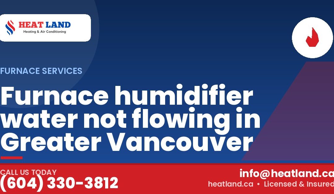 Furnace humidifier water not flowing in Greater Vancouver — HeatLand Heating & Cooling, licensed HVAC in Greater Vancouver. Call (604) 330-3812.