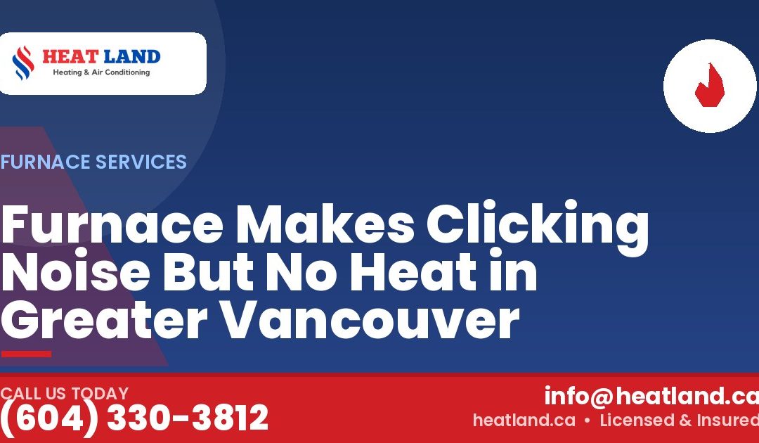 Furnace Makes Clicking Noise But No Heat in Greater Vancouver — HeatLand Heating & Cooling, licensed HVAC in Greater Vancouver. Call (604) 330-3812.