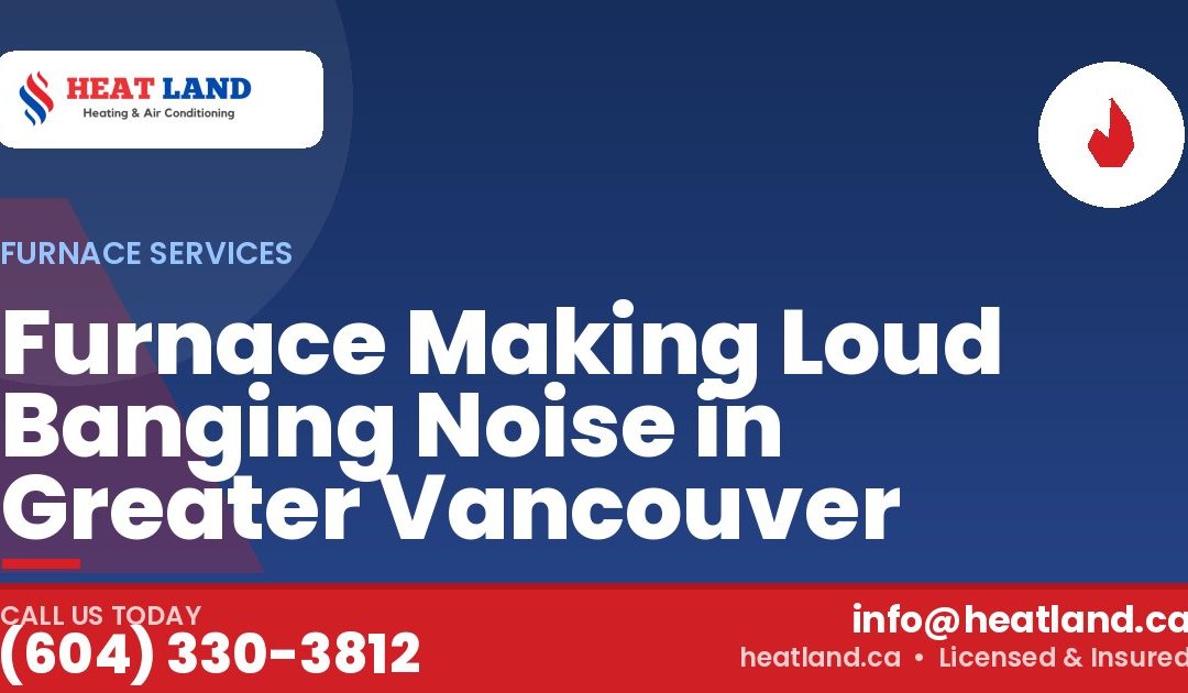 Furnace Making Loud Banging Noise in Greater Vancouver — HeatLand Heating & Cooling, licensed HVAC in Greater Vancouver. Call (604) 330-3812.