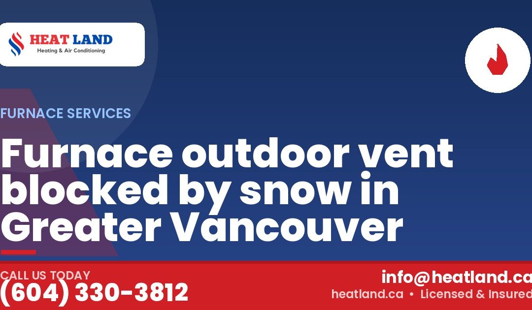 Furnace outdoor vent blocked by snow in Greater Vancouver — HeatLand Heating & Cooling, licensed HVAC in Greater Vancouver. Call (604) 330-3812.
