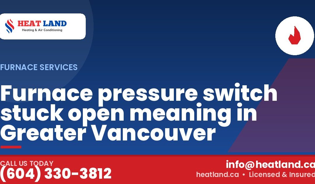 Furnace pressure switch stuck open meaning in Greater Vancouver — HeatLand Heating & Cooling, licensed HVAC in Greater Vancouver. Call (604) 330-3812.