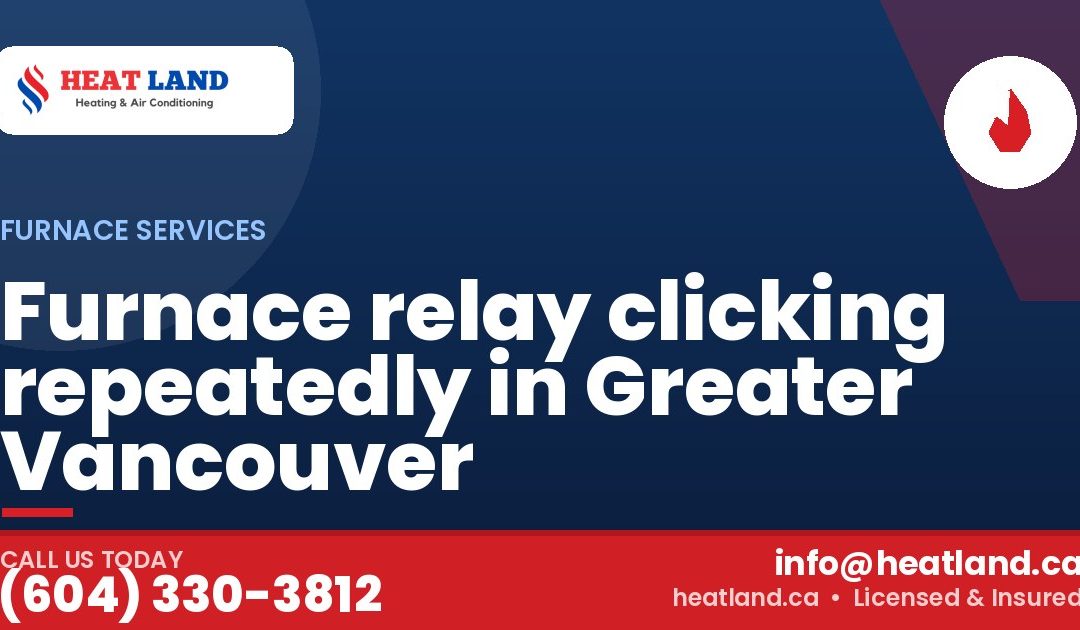 Furnace relay clicking repeatedly in Greater Vancouver — HeatLand Heating & Cooling, licensed HVAC in Greater Vancouver. Call (604) 330-3812.