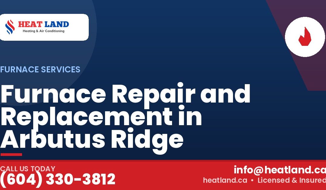Furnace Repair and Replacement in Arbutus Ridge — HeatLand Heating & Cooling, licensed HVAC in Greater Vancouver. Call (604) 330-3812.