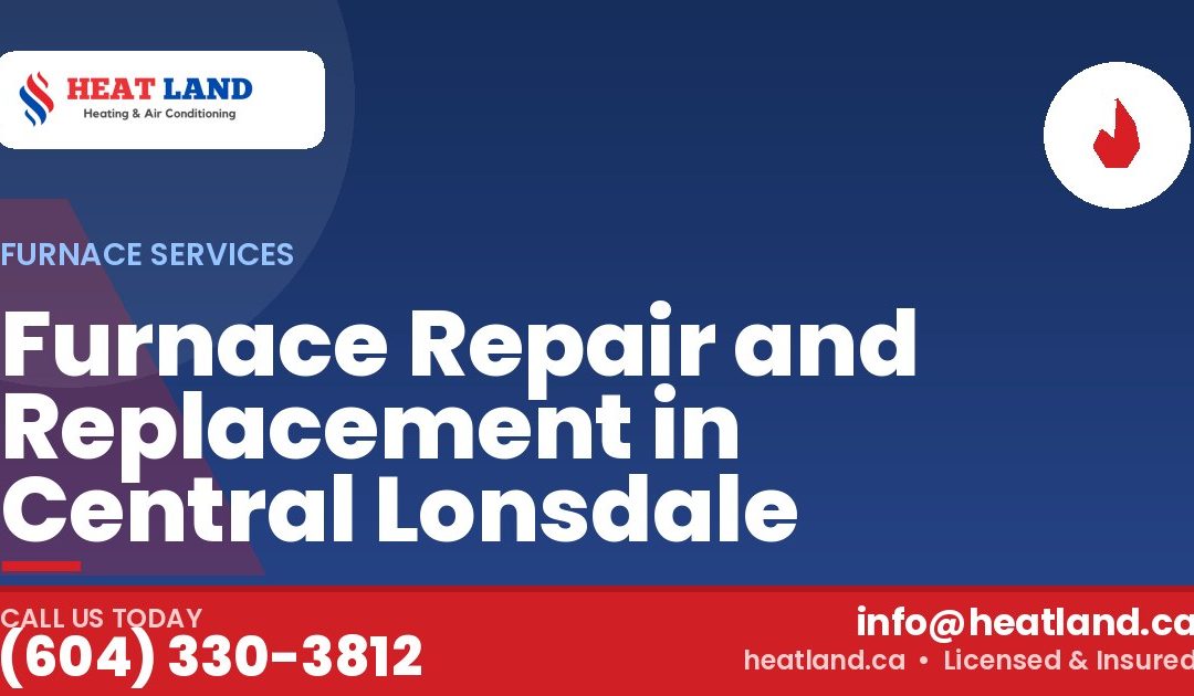 Furnace Repair and Replacement in Central Lonsdale — HeatLand Heating & Cooling, licensed HVAC in Greater Vancouver. Call (604) 330-3812.