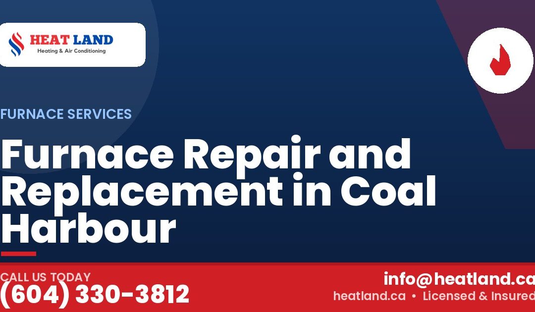 Furnace Repair and Replacement in Coal Harbour — HeatLand Heating & Cooling, licensed HVAC in Greater Vancouver. Call (604) 330-3812.