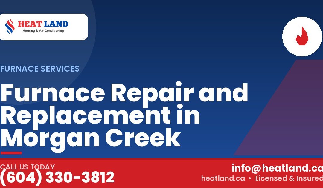Furnace Repair and Replacement in Morgan Creek — HeatLand Heating & Cooling, licensed HVAC in Greater Vancouver. Call (604) 330-3812.