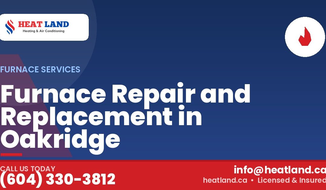 Furnace Repair and Replacement in Oakridge — HeatLand Heating & Cooling, licensed HVAC in Greater Vancouver. Call (604) 330-3812.