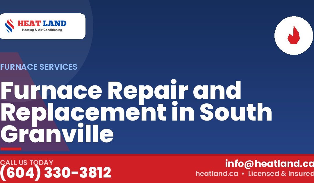 Furnace Repair and Replacement in South Granville — HeatLand Heating & Cooling, licensed HVAC in Greater Vancouver. Call (604) 330-3812.