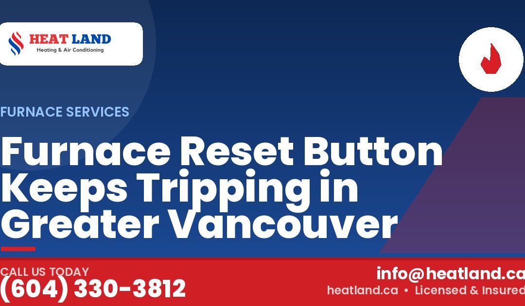 Furnace Reset Button Keeps Tripping in Greater Vancouver — HeatLand Heating & Cooling, licensed HVAC in Greater Vancouver. Call (604) 330-3812.