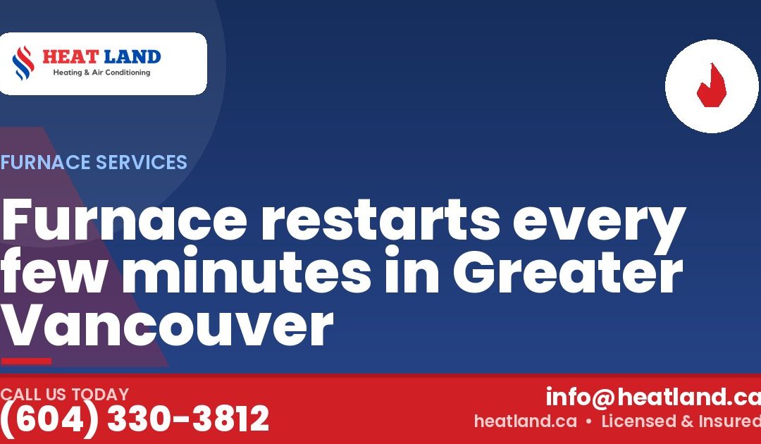 Furnace restarts every few minutes in Greater Vancouver — HeatLand Heating & Cooling, licensed HVAC in Greater Vancouver. Call (604) 330-3812.