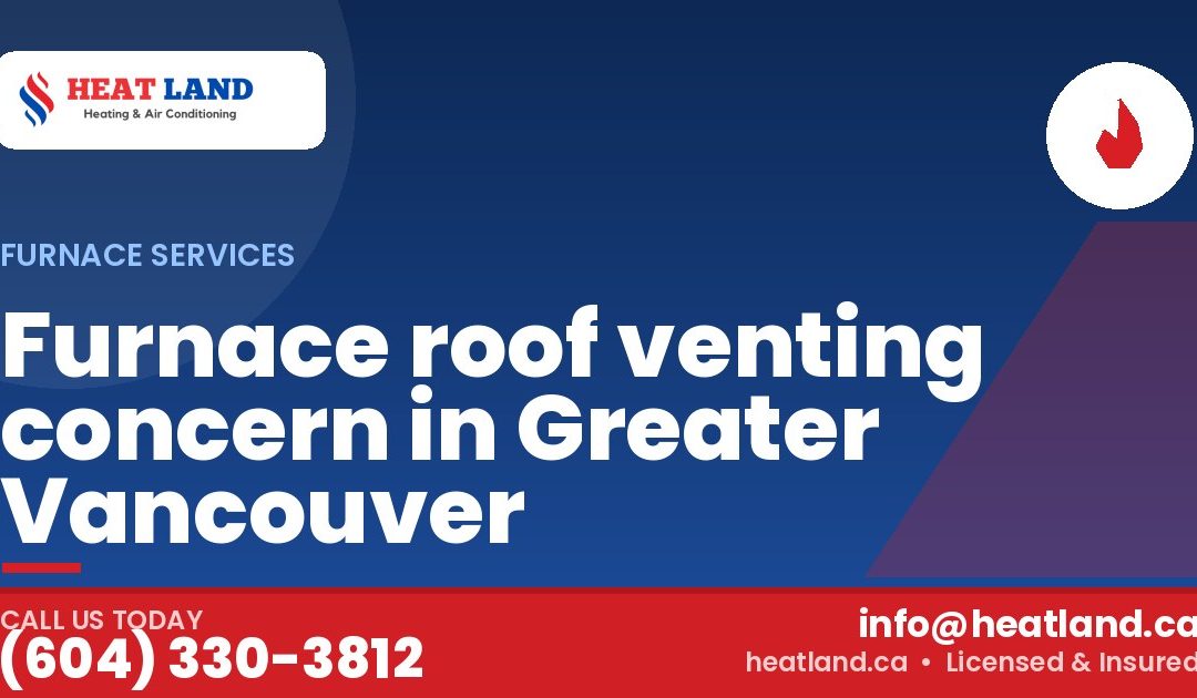 Furnace roof venting concern in Greater Vancouver — HeatLand Heating & Cooling, licensed HVAC in Greater Vancouver. Call (604) 330-3812.