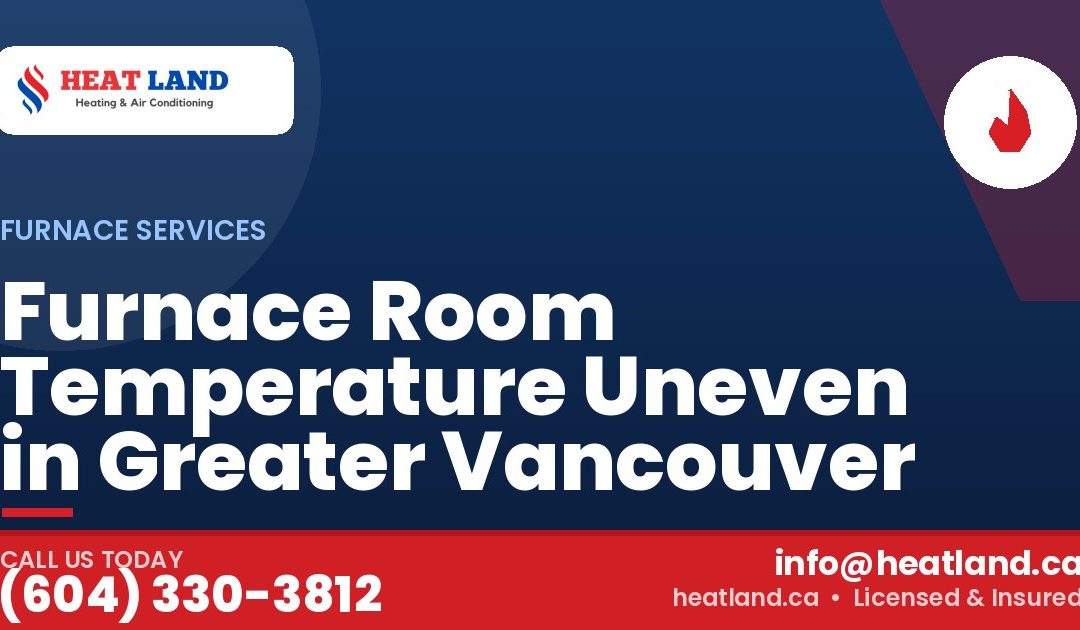 Furnace Room Temperature Uneven in Greater Vancouver — HeatLand Heating & Cooling, licensed HVAC in Greater Vancouver. Call (604) 330-3812.