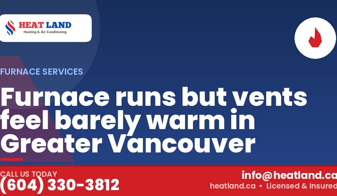 Furnace runs but vents feel barely warm in Greater Vancouver — HeatLand Heating & Cooling, licensed HVAC in Greater Vancouver. Call (604) 330-3812.