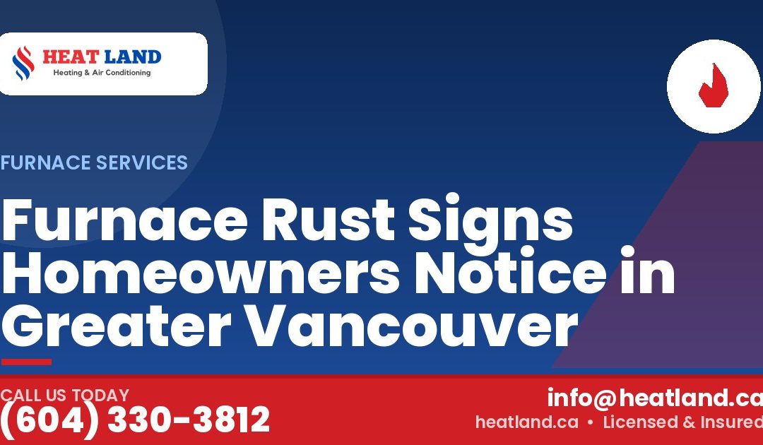 Furnace Rust Signs Homeowners Notice in Greater Vancouver — HeatLand Heating & Cooling, licensed HVAC in Greater Vancouver. Call (604) 330-3812.