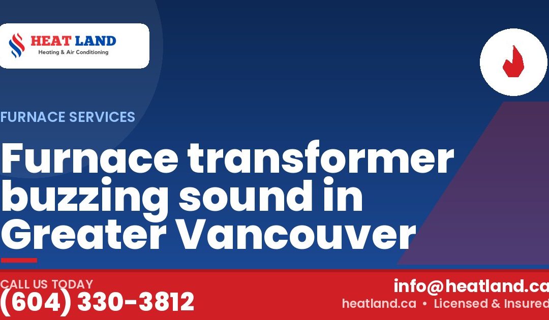 Furnace transformer buzzing sound in Greater Vancouver — HeatLand Heating & Cooling, licensed HVAC in Greater Vancouver. Call (604) 330-3812.