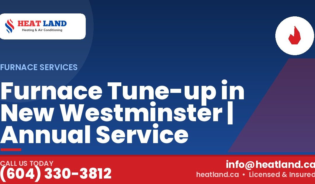 Furnace Tune-up in New Westminster | Annual Service — HeatLand Heating & Cooling, licensed HVAC in Greater Vancouver. Call (604) 330-3812.