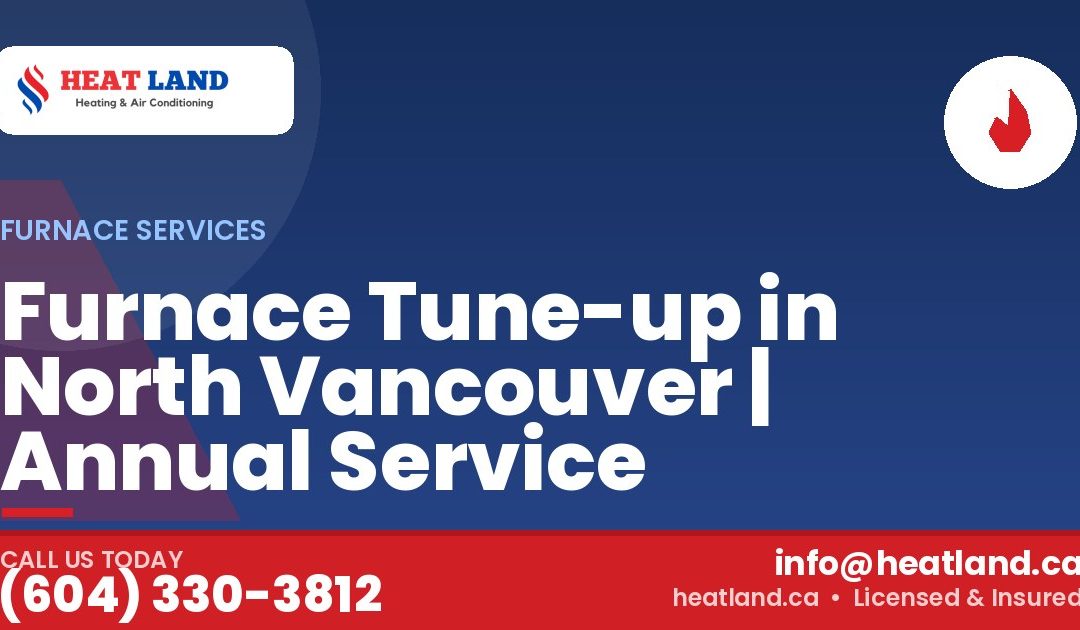 Furnace Tune-up in North Vancouver | Annual Service — HeatLand Heating & Cooling, licensed HVAC in Greater Vancouver. Call (604) 330-3812.